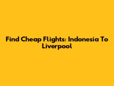 Find Cheap Flights: Indonesia To Liverpool