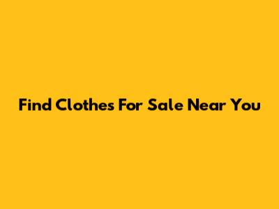 Find Clothes For Sale Near You