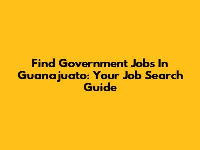 Find Government Jobs In Guanajuato: Your Job Search Guide