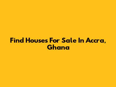 Find Houses For Sale In Accra, Ghana