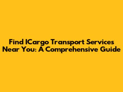 Find ICargo Transport Services Near You: A Comprehensive Guide
