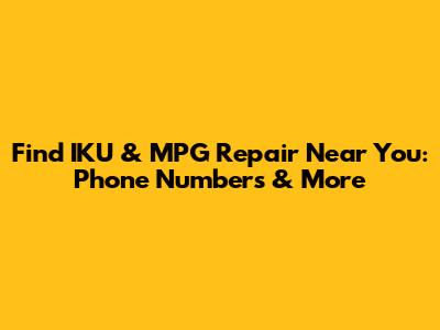 Find IKU & MPG Repair Near You: Phone Numbers & More