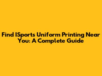 Find ISports Uniform Printing Near You: A Complete Guide