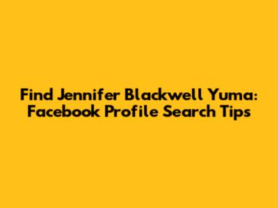 Find Jennifer Blackwell Yuma: Facebook Profile Search Tips
