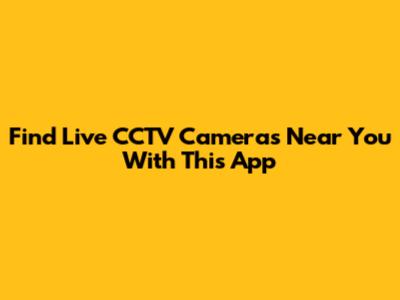 Find Live CCTV Cameras Near You With This App