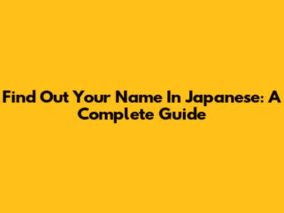 Find Out Your Name In Japanese: A Complete Guide