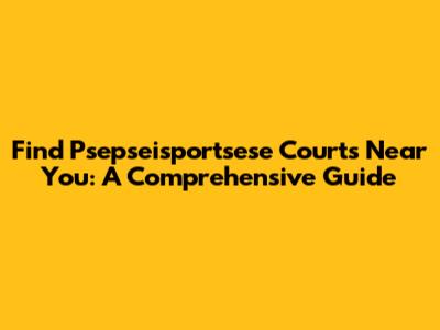 Find Psepseisportsese Courts Near You: A Comprehensive Guide