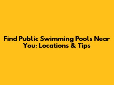 Find Public Swimming Pools Near You: Locations & Tips