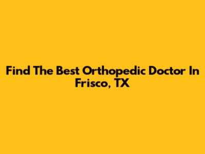 Find The Best Orthopedic Doctor In Frisco, TX