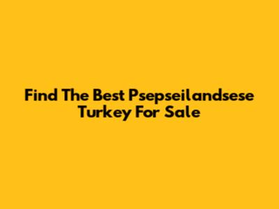 Find The Best Psepseilandsese Turkey For Sale