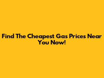 Find The Cheapest Gas Prices Near You Now!