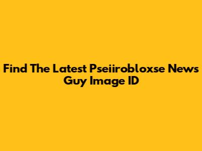 Find The Latest Pseiirobloxse News Guy Image ID