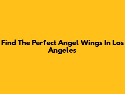 Find The Perfect Angel Wings In Los Angeles
