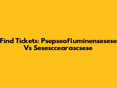 Find Tickets: Psepseofluminensesese Vs Sesesccearascsese