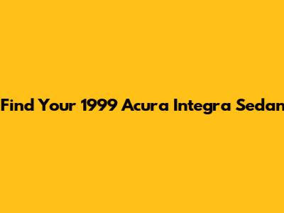 Find Your 1999 Acura Integra Sedan