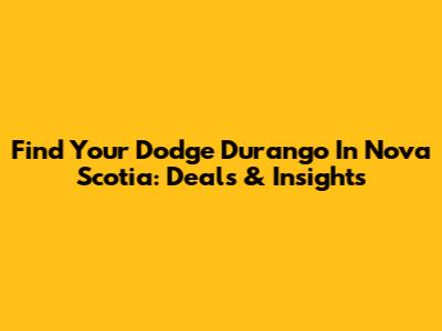 Find Your Dodge Durango In Nova Scotia: Deals & Insights