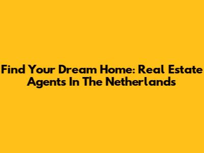 Find Your Dream Home: Real Estate Agents In The Netherlands
