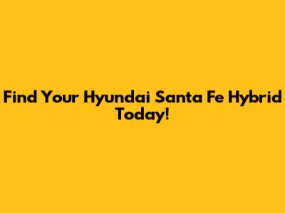 Find Your Hyundai Santa Fe Hybrid Today!