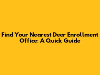 Find Your Nearest Deer Enrollment Office: A Quick Guide