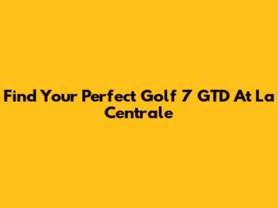 Find Your Perfect Golf 7 GTD At La Centrale