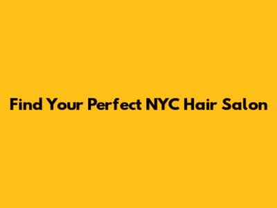 Find Your Perfect NYC Hair Salon