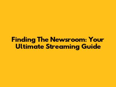Finding 'The Newsroom': Your Ultimate Streaming Guide
