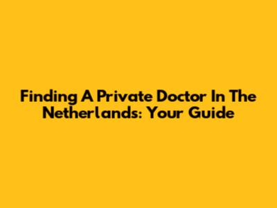Finding A Private Doctor In The Netherlands: Your Guide