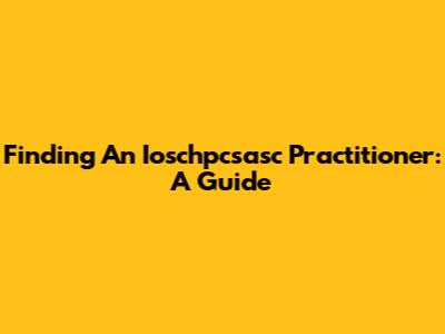 Finding An Ioschpcsasc Practitioner: A Guide