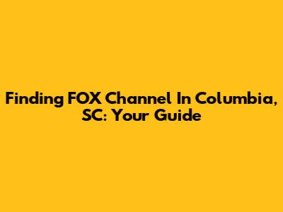 Finding FOX Channel In Columbia, SC: Your Guide