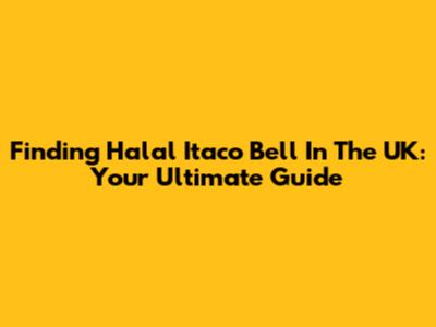 Finding Halal Itaco Bell In The UK: Your Ultimate Guide