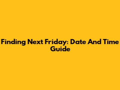 Finding Next Friday: Date And Time Guide
