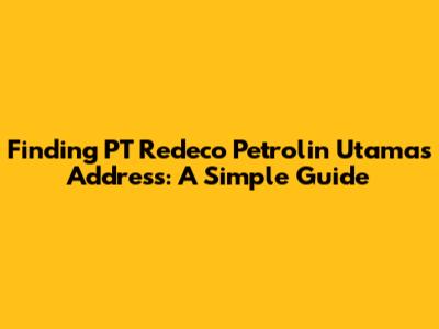 Finding PT Redeco Petrolin Utama's Address: A Simple Guide