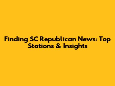 Finding SC Republican News: Top Stations & Insights