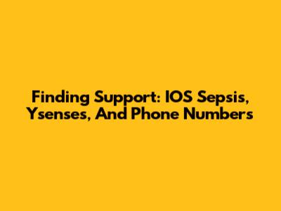 Finding Support: IOS Sepsis, Ysenses, And Phone Numbers