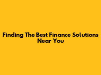 Finding The Best Finance Solutions Near You