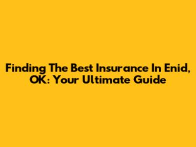 Finding The Best Insurance In Enid, OK: Your Ultimate Guide
