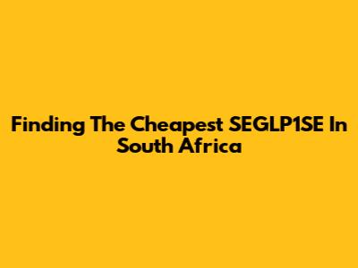 Finding The Cheapest SEGLP1SE In South Africa