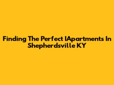 Finding The Perfect IApartments In Shepherdsville KY