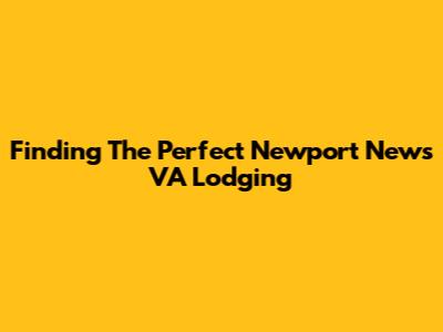 Finding The Perfect Newport News VA Lodging