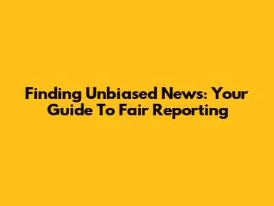 Finding Unbiased News: Your Guide To Fair Reporting
