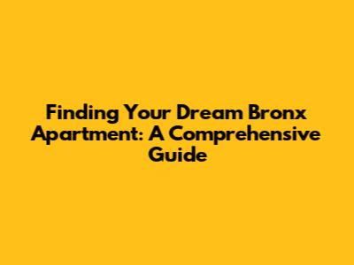Finding Your Dream Bronx Apartment: A Comprehensive Guide