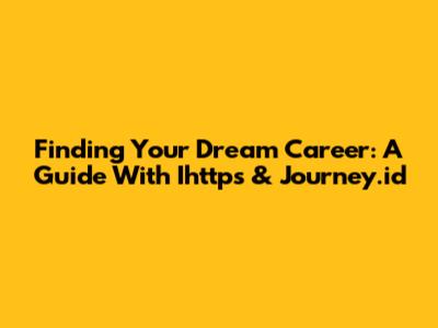 Finding Your Dream Career: A Guide With Ihttps & Journey.id