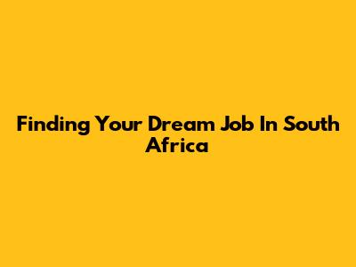 Finding Your Dream Job In South Africa