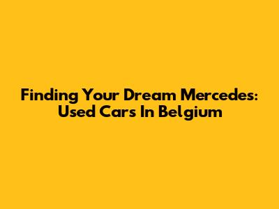 Finding Your Dream Mercedes: Used Cars In Belgium