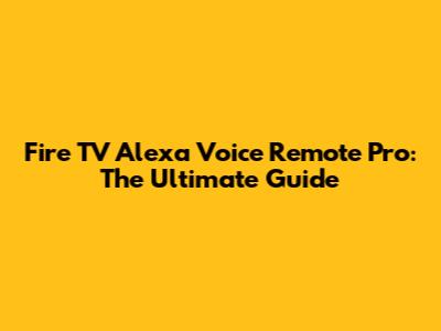 Fire TV Alexa Voice Remote Pro: The Ultimate Guide