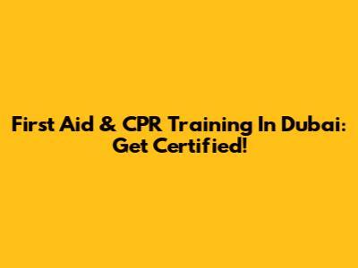 First Aid & CPR Training In Dubai: Get Certified!