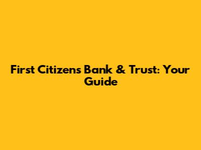 First Citizens Bank & Trust: Your Guide