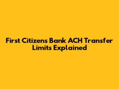 First Citizens Bank ACH Transfer Limits Explained