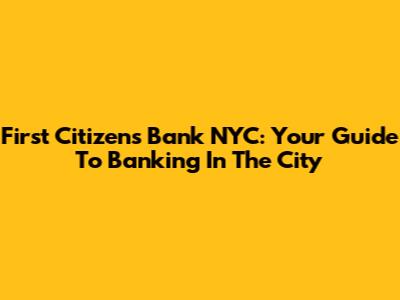 First Citizens Bank NYC: Your Guide To Banking In The City
