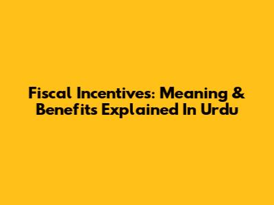 Fiscal Incentives: Meaning & Benefits Explained In Urdu